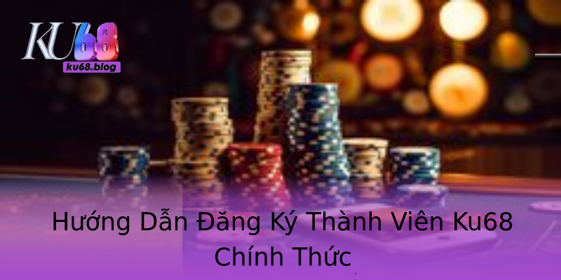 Hướng Dẫn Đăng Ký Thành Viên Ku68 Chính Thức Hướng Dẫn Đăng Ký Thành Viên Ku68 Chính Thức