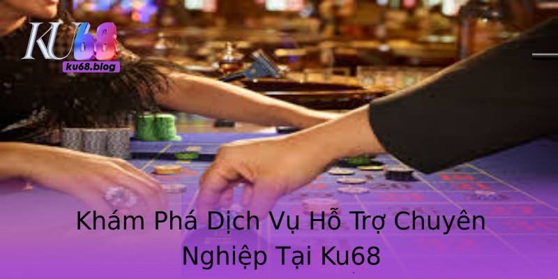 Khám Phá Dịch Vụ Hỗ Trợ Chuyên Nghiệp Tại Ku68 Khám Phá Dịch Vụ Hỗ Trợ Chuyên Nghiệp Tại Ku68